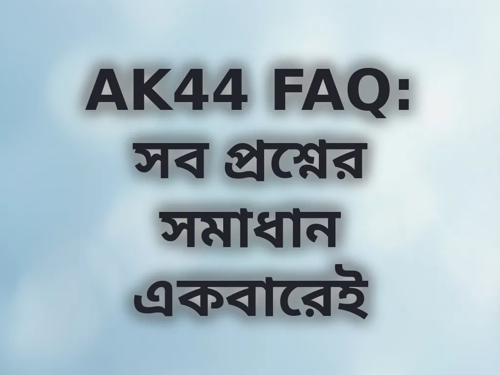 AK44 FAQ: সব প্রশ্নের সমাধান একবারেই